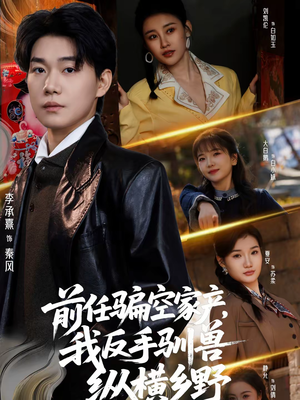 前任骗空家产，我反手驯兽纵横乡野（80集）这个短剧最近超火