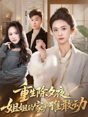 重生除夕夜，姐姐的家产谁敢动（60集）百亿短剧好看计划