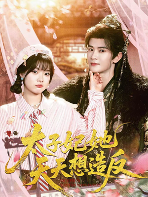 太子妃她天天想造反(89集) 太子妃她天天想造反(89集)短剧合集通宵追更版