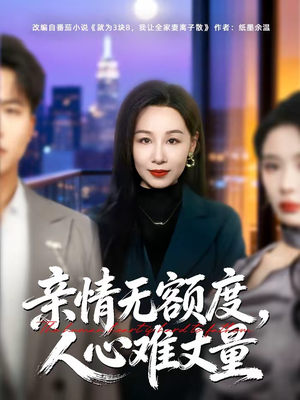 亲情无额度，人心难丈量（55集）超精彩热门短剧推荐