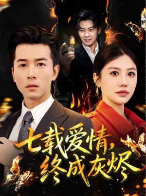 七载爱情，终成灰烬（75集）爆款短剧追不停