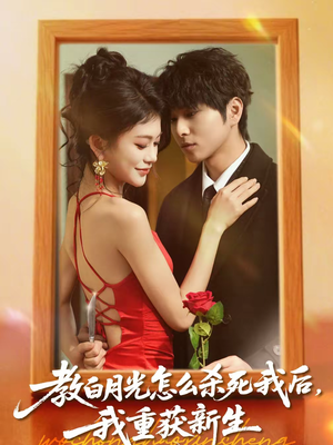 教白月光怎么杀死我后，我重获新生（45集）免费短剧完整版