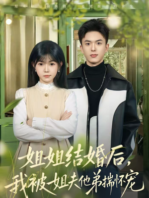 姐姐结婚后，我被姐夫他弟揣怀宠（76集）全部免费看短剧的网站汇总