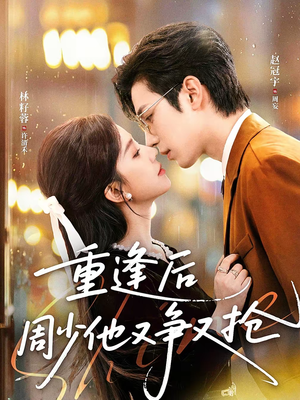 重逢后周少他又争又抢（60集）全网独播短剧免费看