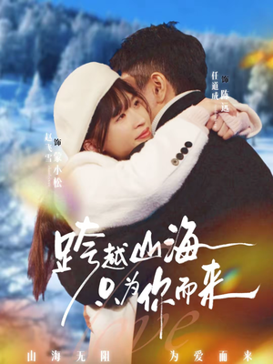 跨越山海只为你而来（30集）短剧抢先看精彩无限量