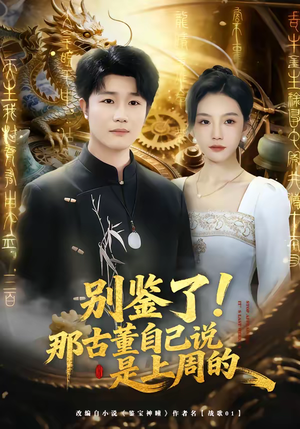 别鉴了！那古董自己说是上周的（80集）好看短剧又来了