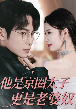 他是京圈太子更是老婆奴（80集）超火短剧抢先看