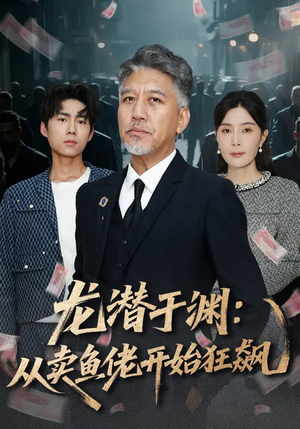 龙潜于渊：从卖鱼佬开始狂飙（80集）男女都爱看的短剧