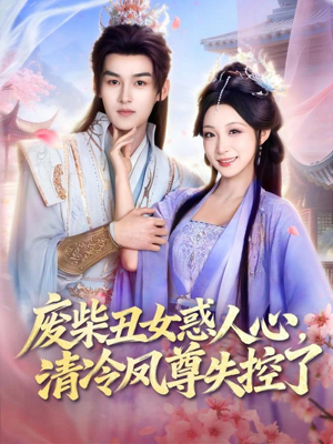 废柴丑女惑人心，清冷凤尊失控了（81集）短剧宝藏全集限免看