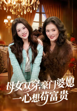 母女双穿，豪门婆媳一心想苟富贵（83集）零成本看完的短剧集合推荐