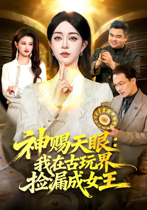 神赐天眼：我在古玩界捡漏成女王（92集）火爆短剧精彩分享