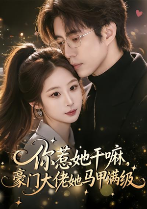 你惹她干嘛,豪门大佬她马甲满级(85集) 你惹她干嘛,豪门大佬她马甲满级(85集)不要钱看完整部短剧