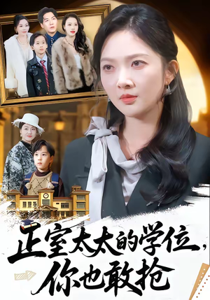 正室太太的学位，你也敢抢（55集）强烈推荐不容错过的短剧