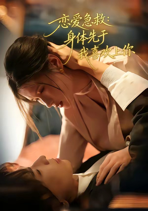 恋爱急救：身体先于我喜欢上你（60集）短剧终极大放送合集