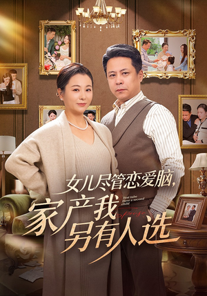 女儿尽管恋爱脑，家产我另有人选（55集）红果短剧免费看全剧