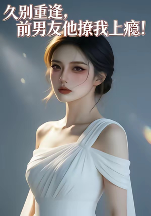 久别重逢，前男友他撩我上瘾！（22集）无需下载在线短剧免费看